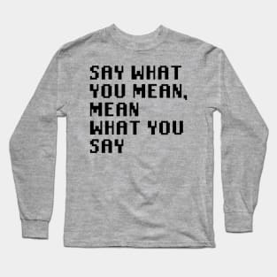 Say What You Mean, Mean What You Say Long Sleeve T-Shirt